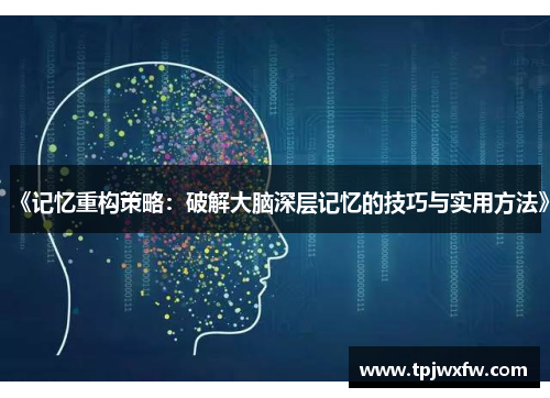 《记忆重构策略：破解大脑深层记忆的技巧与实用方法》